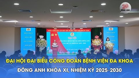 ĐẠI HỘI ĐẠI BIỂU CÔNG ĐOÀN BỆNH VIỆN ĐA KHOA ĐÔNG ANH KHÓA XI, NHIỆM KỲ 2025–2030