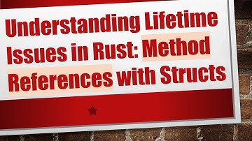 Understanding Lifetime Issues in Rust: Method References with Structs