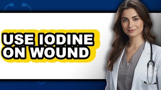How to Use Iodine on a Wound - Step by Step