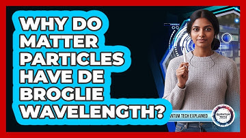 Why Do Matter Particles Have De Broglie Wavelength?