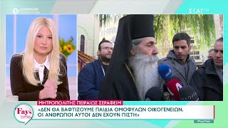 Μητρ/λίτης Σεραφείμ: Δεν θα βαφτίζουμε παιδιά ομόφυλων οικογενειών οι άνθρωποι αυτοί δεν έχουν πίστη