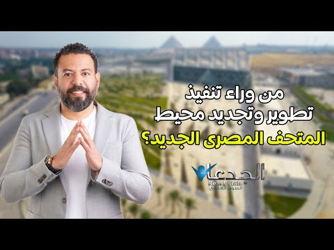 قبل أيام من افتتاح المتحف المصري الكبير من وراء تنفيذ تجديد وتطوير محيط المتحف وكيف قاموا به