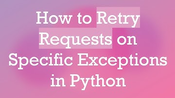 How to Retry Requests on Specific Exceptions in Python