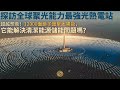 【Bilingual】探訪全球聚光能力最強光熱電站！｜超越想象！12000面鏡子匯聚太陽能，它能解決清潔能源儲能問題嗎？｜近觀中國 20240516