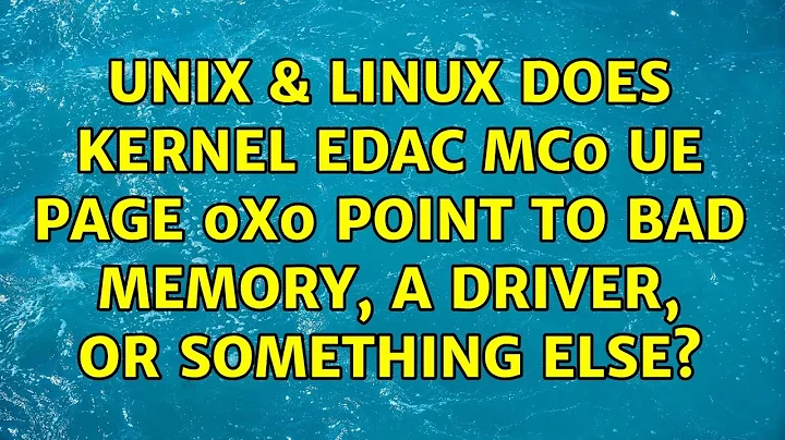 Unix & Linux: Does kernel: EDAC MC0: UE page 0x0 point to bad memory, a driver, or something else?