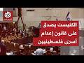 عاجل الكنيست الإسرائيلي يصادق بالقراءات الثلاث على قانون إعدام أسرى فلسطينيين ما التفاصيل