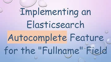 Implementing an Elasticsearch Autocomplete Feature for the "Fullname" Field