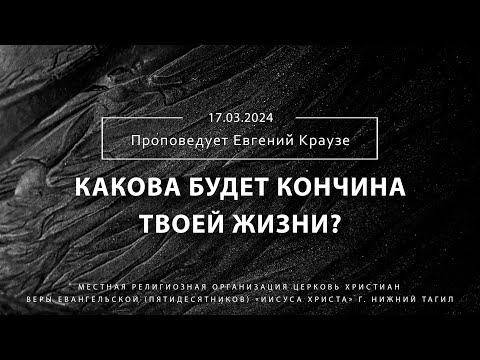 "КАКОВА БУДЕТ КОНЧИНА ТВОЕЙ ЖИЗНИ?" Проповедует Евгений Краузе | Онлайн служение 17.03.2024 |