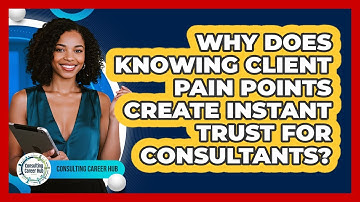 Why Does Knowing Client Pain Points Create Instant Trust For Consultants? - Consulting Career Hub
