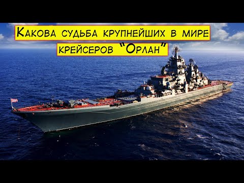 Какова судьба крупнейших в мире крейсеров "Орлан"