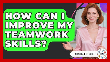 How Can I Improve My Teamwork Skills? - Admin Career Guide