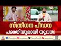 'അടിവയറ്റില്‍ ഷൂസിട്ട് ചവിട്ടി, സ്ക്രൂ ഡ്രൈവറിന് കുത്തി';  നേരിട്ടത് കൊടിയ പീഡനമെന്ന് യുവതി | Kollam
