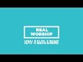 REAL WORSHIP - Хочу я быть ближе