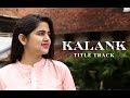 Kalank title track  female cover  neha kaur  arijit singh  varun dhawan  alia bhatt