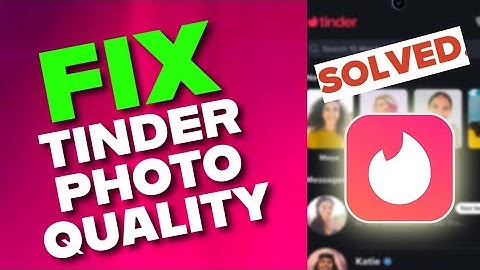 How to Fix Photo Quality on Tinder 2025?