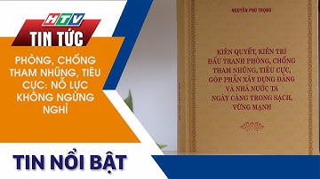 PHÒNG, CHỐNG THAM NHŨNG, TIÊU CỰC: NỖ LỰC KHÔNG NGỪNG NGHỈ