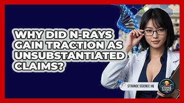 Why Did N-Rays Gain Traction As Unsubstantiated Claims? - Strange Science HQ