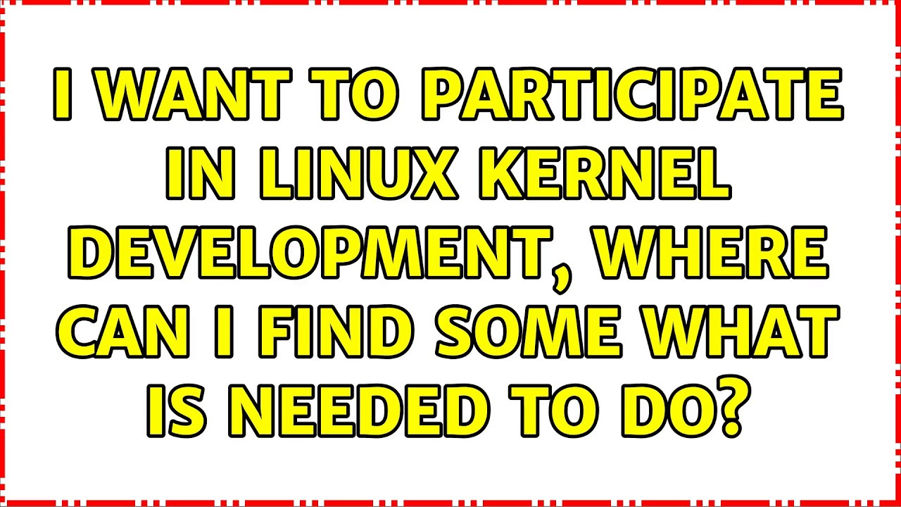 I want to participate in linux kernel development, where can i find some what is needed to do?
