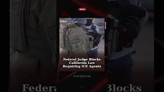 Federal Judge Blocks California Law Requiring ICE Agents to Remove Masks During Operations