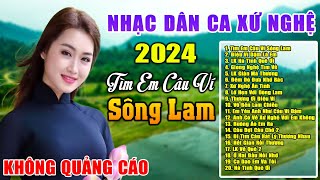 Tìm  Em Câu Ví Sông Lam ✪ LK Nhạc Dân Ca Xứ Nghệ Ngọt Ngào Thư Giãn Toàn Bài Hay Say Đắm Lòng Người