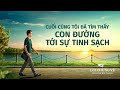 Video Về Lời Chứng Của Phúc Âm | Cuối cùng tôi đã tìm thấy con đường tới sự tinh sạch