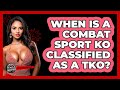 When Is A Combat Sport KO Classified As A TKO? - Knock Out Reels