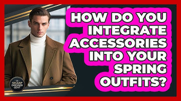 How Do You Integrate Accessories Into Your Spring Outfits? - The Sharp Dressed Gent