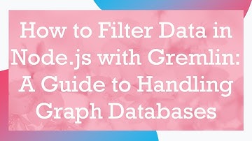 How to Filter Data in Node.js with Gremlin: A Guide to Handling Graph Databases