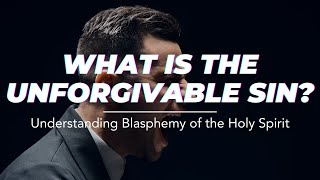 What is the Unforgivable Sin? Understanding Blasphemy of the Holy Spirit