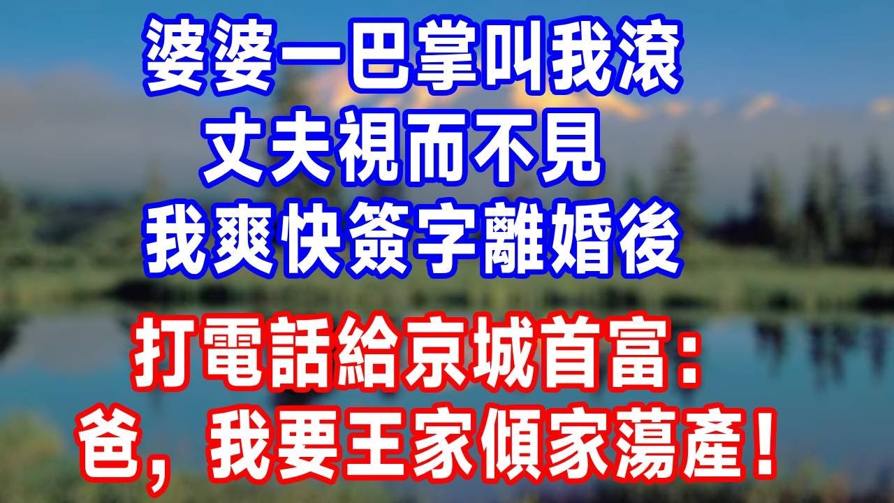 婆婆一巴掌叫我滾，丈夫視而不見，我爽快簽字離婚後，打電話給京城首富：爸，我要王家傾家蕩產！#生活經驗 #生活 #生活 #婆媳