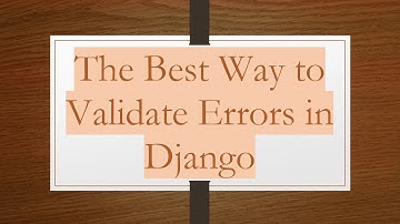 The Best Way to Validate Errors in Django