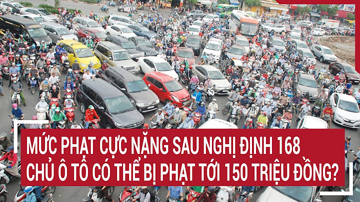 Mức phạt cực nặng sau nghị định 168: Chủ ô tô có thể bị phạt tới 150 triệu đồng?