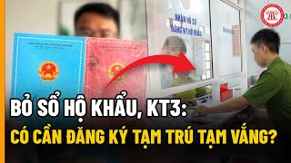 Bỏ Sổ Hộ Khẩu, KT3: Có Cần Đăng Ký Tạm Trú Tạm Vắng? | THƯ VIỆN PHÁP LUẬT