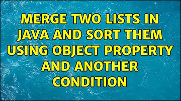 Merge two lists in Java and sort them using Object property and another condition