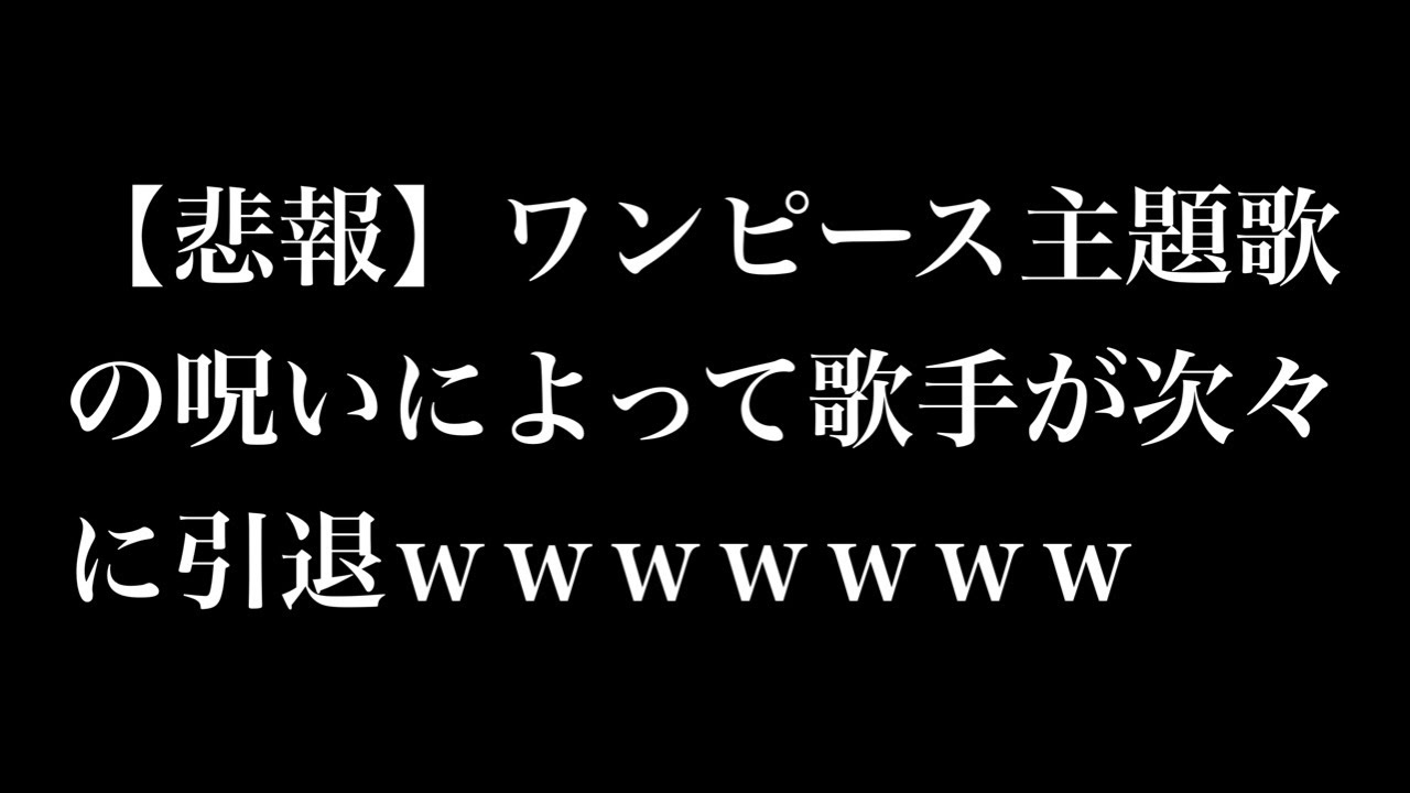 悲報 ワンピース主題歌の呪いによって歌手が次々に引退ｗｗｗｗｗｗｗ Youtube