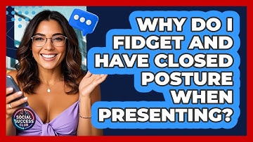 Why Do I Fidget And Have Closed Posture When Presenting? - Social Success Club