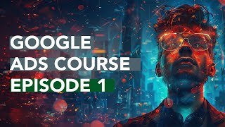 2024 Google Ads Course  Ep. 1: Introduction & Campaign Overview | Adwords