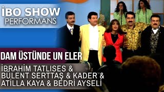 Dam Üstünde Un Eler | İbrahim Tatlıses & Kader & Bülent Serttaş & Atilla Kaya | İbo Show Performans Resimi