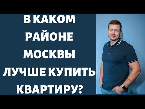 КАК ВЫБРАТЬ РАЙОН МОСКВЫ ДЛЯ ПОКУПКИ КВАРТИРЫ?