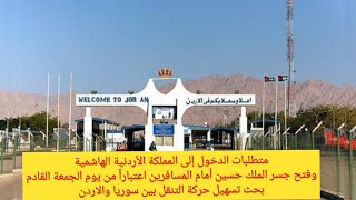 شروط الدخول للأردن وفتح جسر الملك حسين للمسافرين يوم الجمعة القادم تسهيل التنقل بين سوريا والاردن