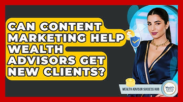 Can Content Marketing Help Wealth Advisors Get New Clients? - Wealth Advisor Success Hub