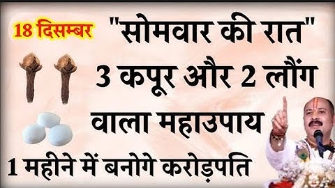 18 दिसम्बर सोमवार की रात 3 कपूर और 2 लौंग वाला महाउपाय बना देगा करोड़पति - Pradeep mishra