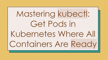 Mastering kubectl: Get Pods in Kubernetes Where All Containers Are Ready