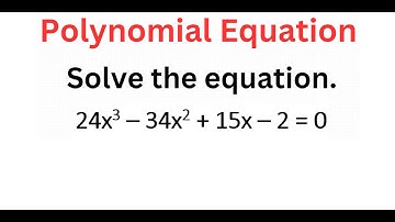 Solving POLYNOMIAL Equation 24x^3 - 34x^2 + 15x - 2 = 0