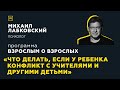 Программа "Взрослым о взрослых". Тема: "Что делать, если у ребенка конфликт с учителями"