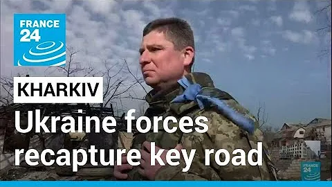 Kharkiv under shelling: Ukraine forces recapture key road outside east Ukraine city • FRANCE 24