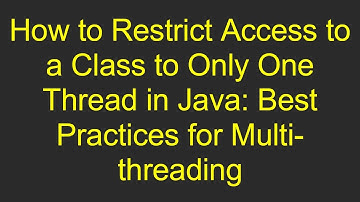 How to Restrict Access to a Class to Only One Thread in Java: Best Practices for Multi-threading