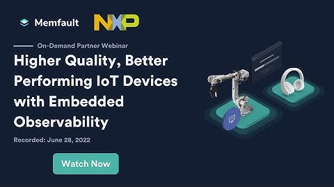 NXP & Memfault: Higher Quality, Better Performing IoT Devices with Embedded Observability Webinar
