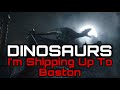 Dinosaurs  im shipping up to boston