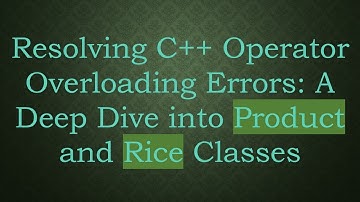 Resolving C+ +  Operator Overloading Errors: A Deep Dive into Product and Rice Classes